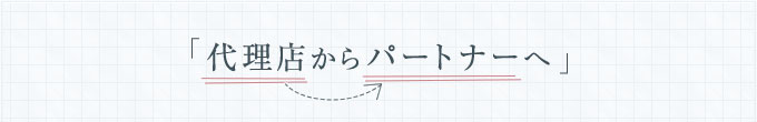 「代理店からパートナーへ」